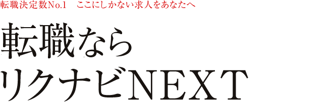 転職決定数No.1　ここにしかない求人をあなたへ　一般転職ならリクナビNEXT、エンジニアならレバテックキャリアで決まり！