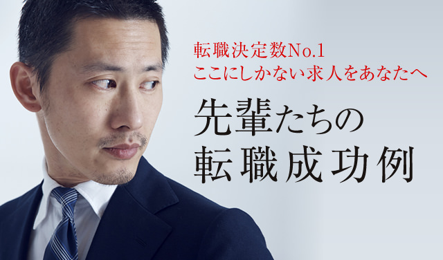 転職決定数No.1　ここにしかない求人をあなたへ　先輩たちの転職成功例