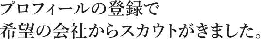 プロフィールの登録で希望の会社からスカウトがきました。
