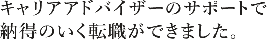 キャリアアドバイザーのサポートで納得のいく転職ができました。