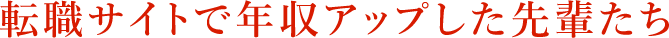 転職サイトで年収アップした先輩たち