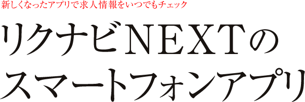 新しくなったアプリで求人情報をいつでもチェック リクナビNEXTのスマートフォンアプリ