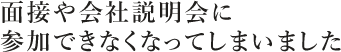 面接や会社説明会に参加できなくなってしまいました